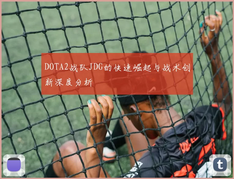 DOTA2战队JDG的快速崛起与战术创新深度分析