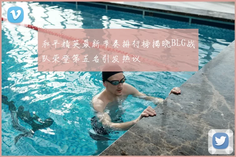 和平精英最新节奏排行榜揭晓BLG战队荣登第五名引发热议