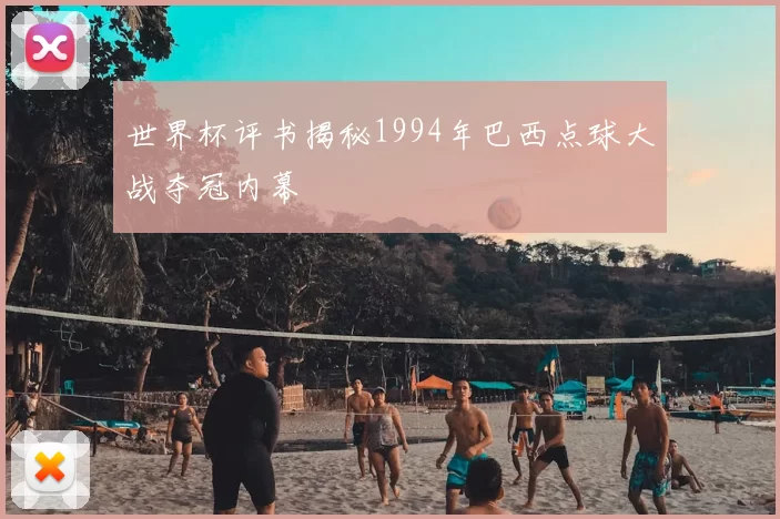 世界杯评书揭秘1994年巴西点球大战夺冠内幕