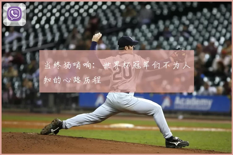 当终场哨响：世界杯冠军们不为人知的心路历程
