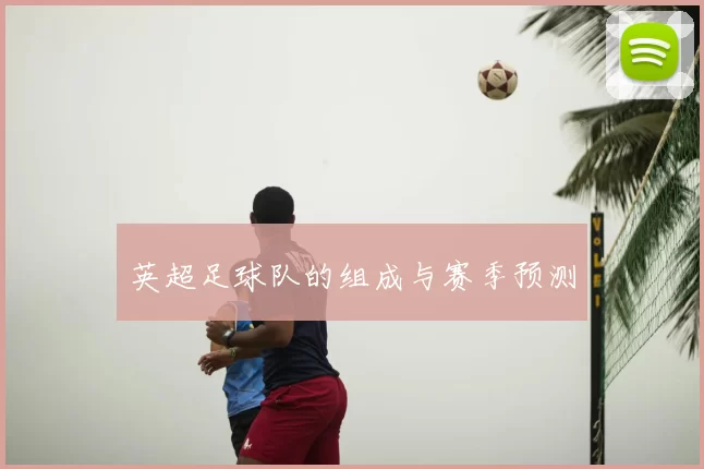 英超足球队的组成与赛季预测