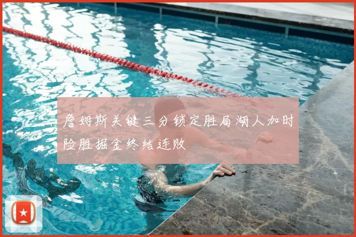 詹姆斯关键三分锁定胜局湖人加时险胜掘金终结连败