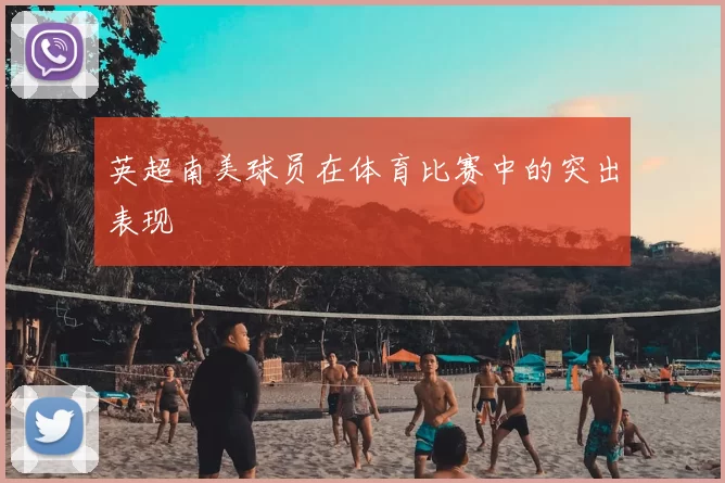 英超南美球员在体育比赛中的突出表现