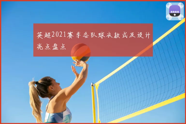 英超2021赛季各队球衣款式及设计亮点盘点