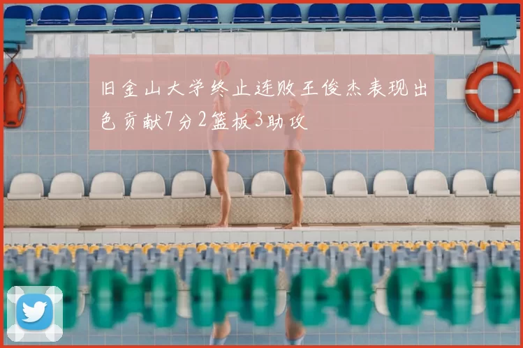 旧金山大学终止连败王俊杰表现出色贡献7分2篮板3助攻