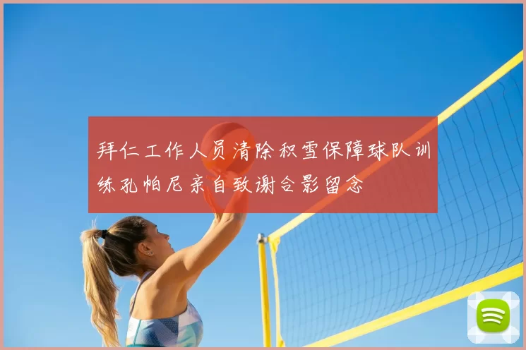 拜仁工作人员清除积雪保障球队训练孔帕尼亲自致谢合影留念