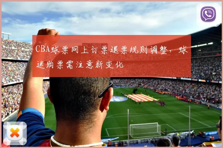 CBA球票网上订票退票规则调整,球迷购票需注意新变化