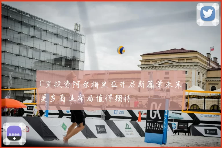 C罗投资阿尔梅里亚开启新篇章未来更多商业布局值得期待