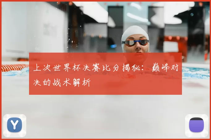 上次世界杯决赛比分揭秘：巅峰对决的战术解析