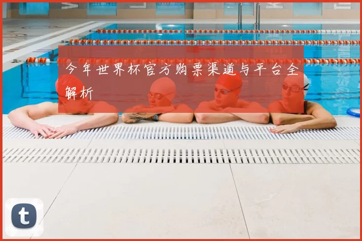 今年世界杯官方购票渠道与平台全解析