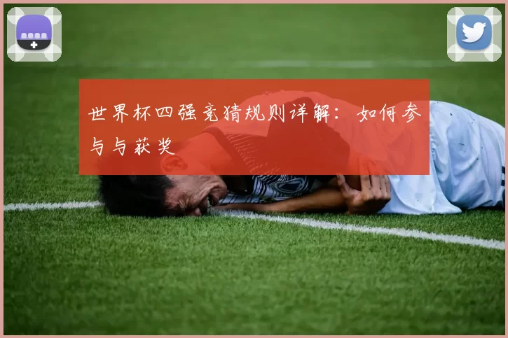 世界杯四强竞猜规则详解：如何参与与获奖