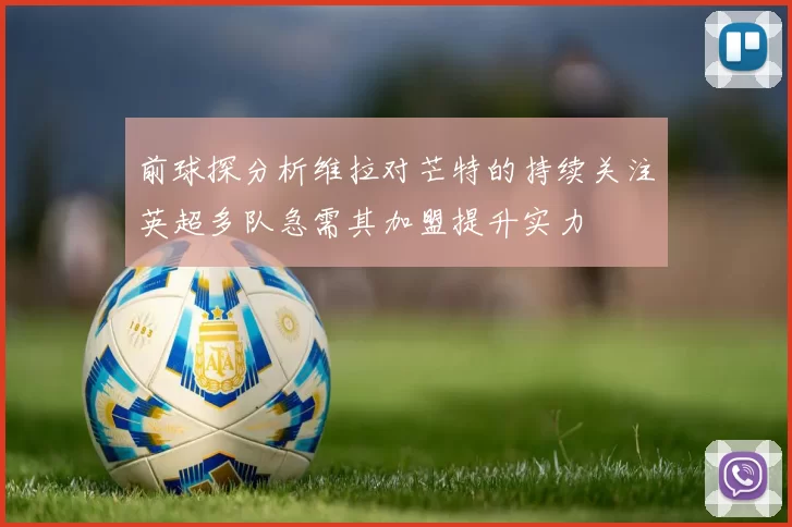 前球探分析维拉对芒特的持续关注英超多队急需其加盟提升实力