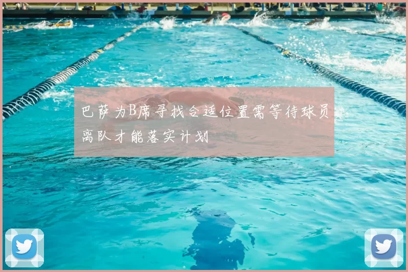巴萨为B席寻找合适位置需等待球员离队才能落实计划