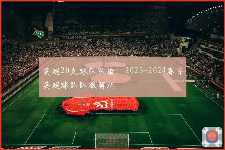 英超20支球队队徽：2023-2024赛季英超球队队徽解析