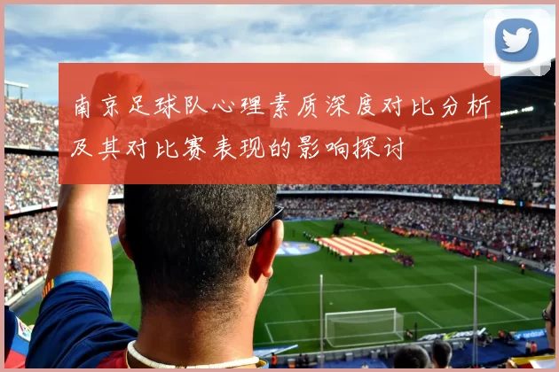 南京足球队心理素质深度对比分析及其对比赛表现的影响探讨