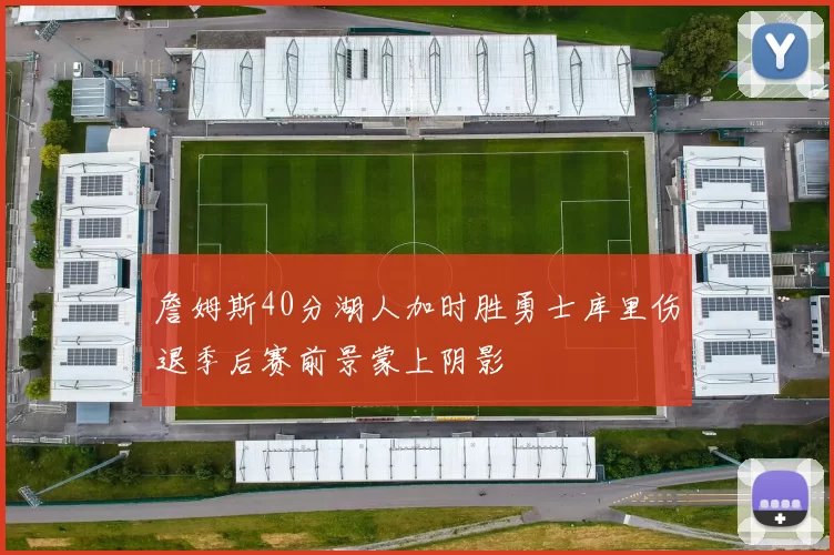 詹姆斯40分湖人加时胜勇士库里伤退季后赛前景蒙上阴影