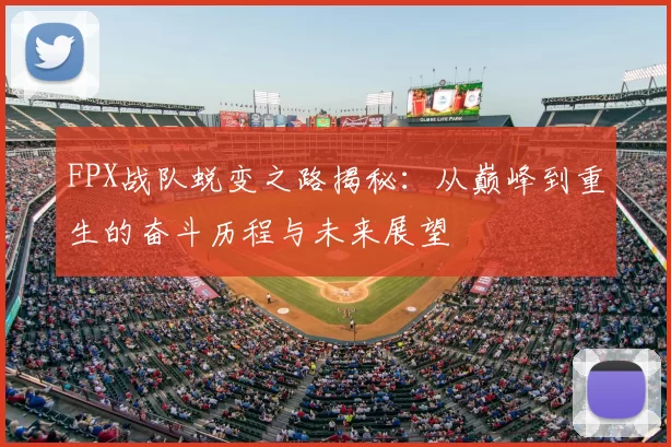 FPX战队蜕变之路揭秘：从巅峰到重生的奋斗历程与未来展望