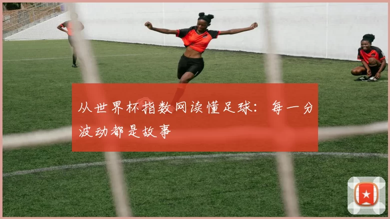 从世界杯指数网读懂足球：每一分波动都是故事