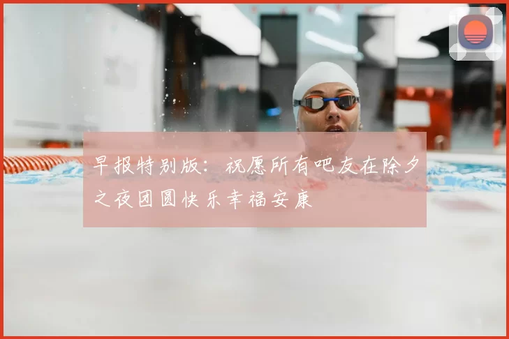 早报特别版：祝愿所有吧友在除夕之夜团圆快乐幸福安康