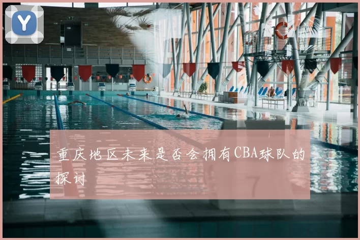 重庆地区未来是否会拥有CBA球队的探讨