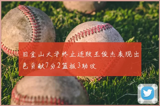 旧金山大学终止连败王俊杰表现出色贡献7分2篮板3助攻