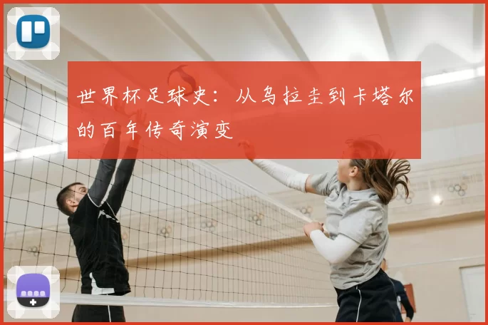 世界杯足球史：从乌拉圭到卡塔尔的百年传奇演变