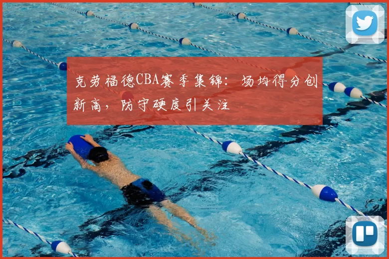 克劳福德CBA赛季集锦：场均得分创新高，防守硬度引关注