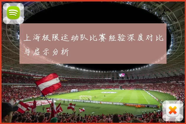 上海极限运动队比赛经验深度对比与启示分析
