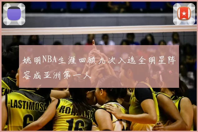 姚明NBA生涯回顾九次入选全明星阵容成亚洲第一人