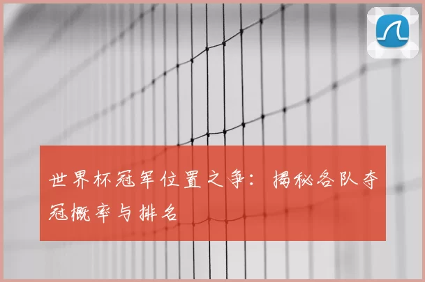 世界杯冠军位置之争：揭秘各队夺冠概率与排名
