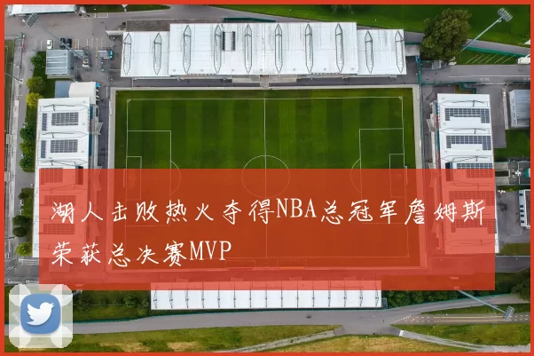 湖人击败热火夺得NBA总冠军詹姆斯荣获总决赛MVP