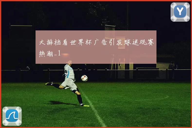 大排档看世界杯广告引发球迷观赛热潮_1