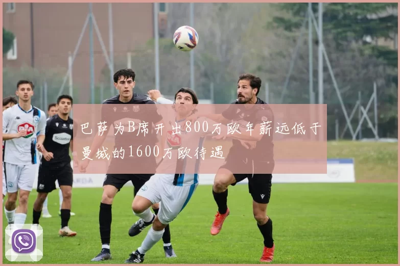 巴萨为B席开出800万欧年薪远低于曼城的1600万欧待遇