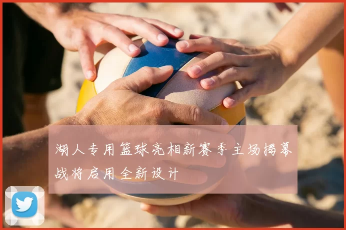 湖人专用篮球亮相新赛季主场揭幕战将启用全新设计