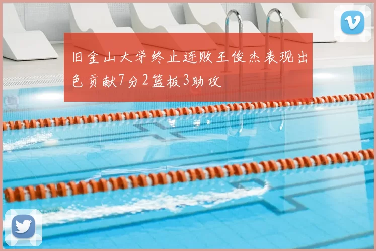 旧金山大学终止连败王俊杰表现出色贡献7分2篮板3助攻