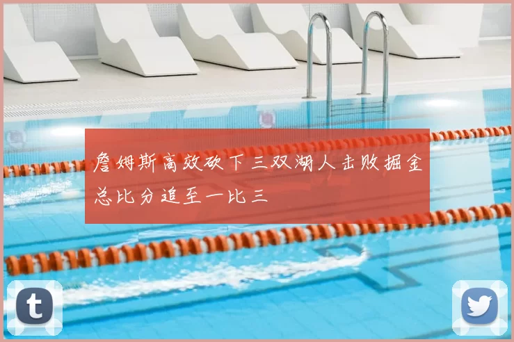 詹姆斯高效砍下三双湖人击败掘金总比分追至一比三