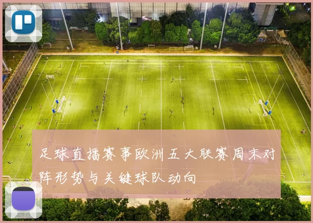 足球直播赛事欧洲五大联赛周末对阵形势与关键球队动向