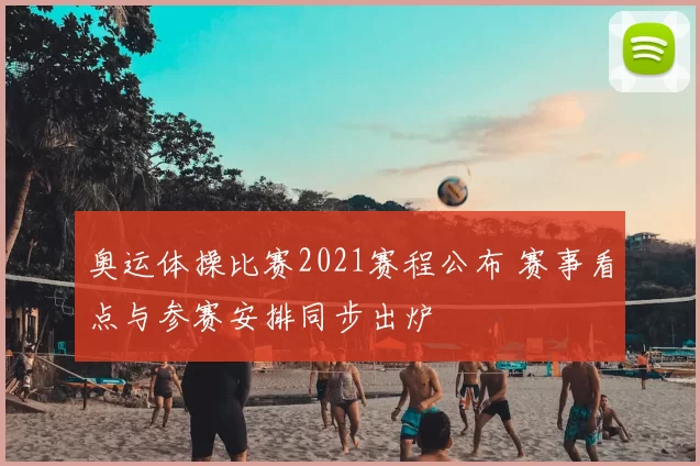 奥运体操比赛2021赛程公布 赛事看点与参赛安排同步出炉